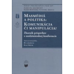 Masmédiá a politika: Komunikácia či manipulácia? Zborník príspevkov z medzinárodnej konferencie.